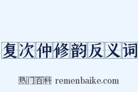 复次仲修韵反义词是什么意思的图片